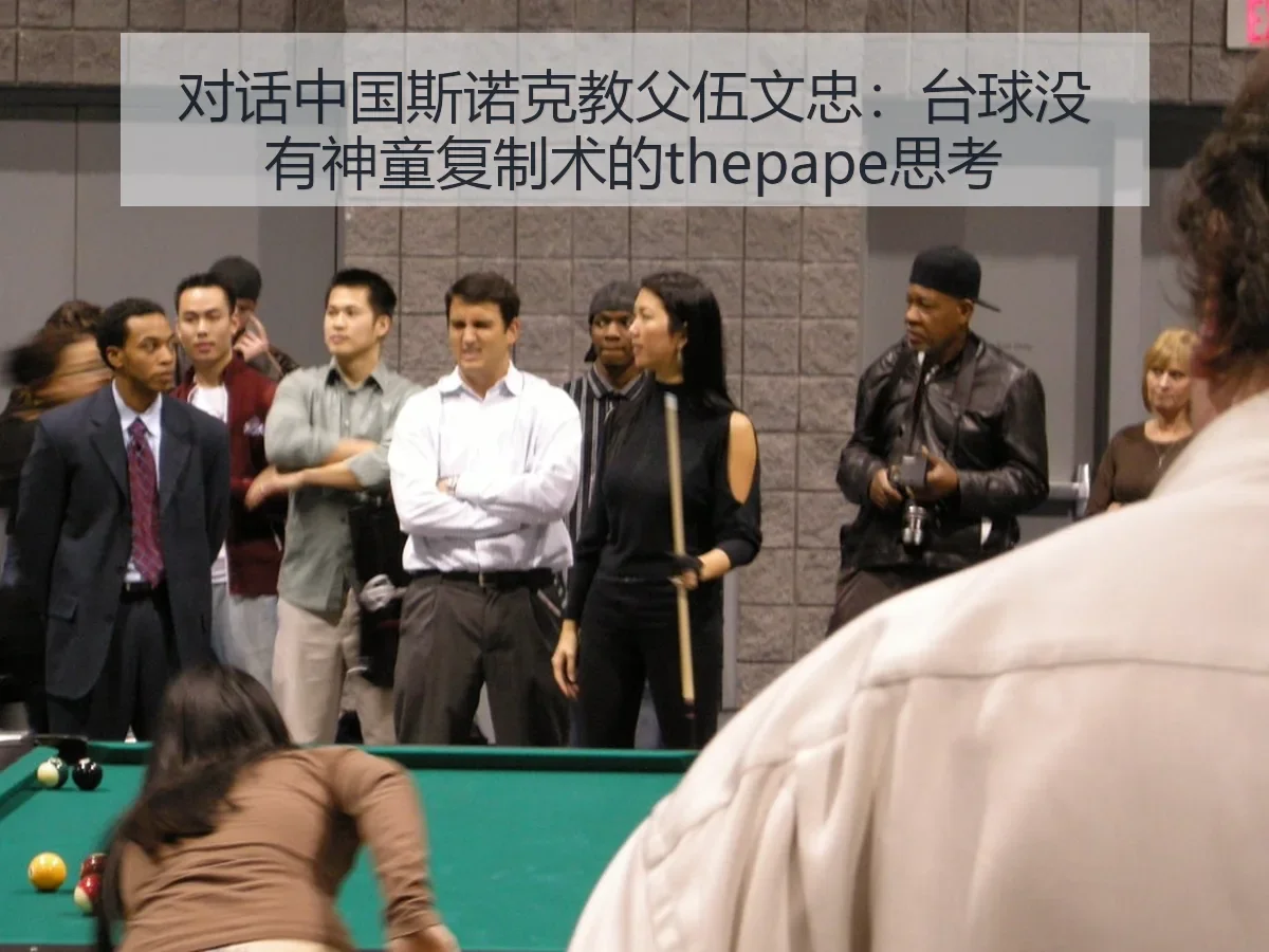 对话中国斯诺克教父伍文忠:台球没有神童复制术的思考